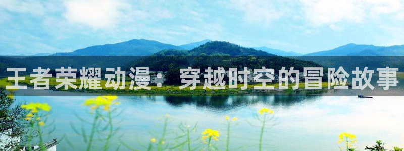 免费韩漫阅读：王者荣耀动漫：穿越时空的冒险故事配图