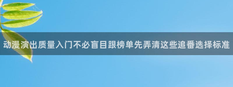韩漫热血漫画：动漫演出质量入门不必盲目跟榜单先弄清这些追番选择标准配图