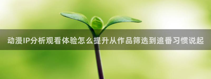 韩漫玄幻漫画推荐：动漫IP分析观看体验怎么提升从作品筛选到追番习惯说起配图
