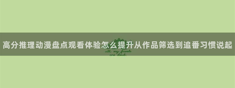 韩漫漫画章节更新：高分推理动漫盘点观看体验怎么提升从作品筛选到追番习惯说起配图