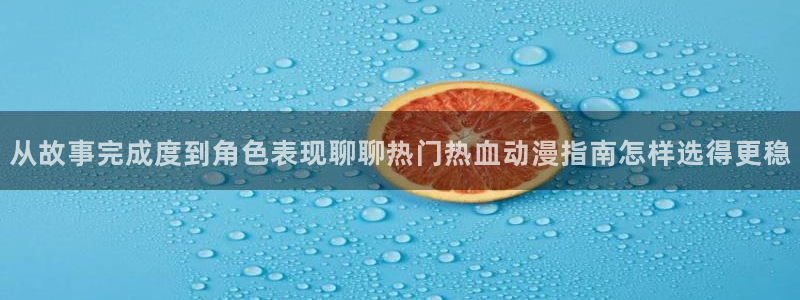 在线韩漫漫画免费阅读:从故事完成度到角色表现聊聊热门热血动漫指南怎样选得更稳配图