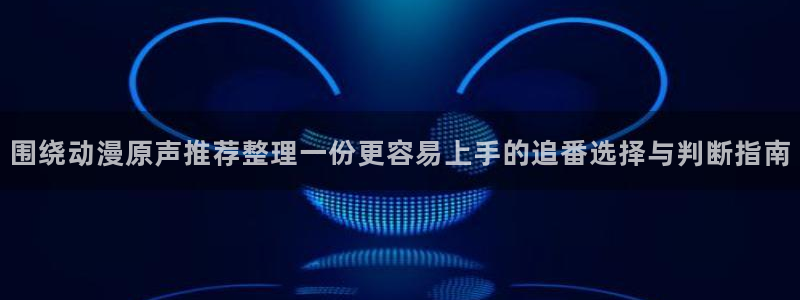 韩漫漫画排行榜:围绕动漫原声推荐整理一份更容易上手的追番选择与判断指南配图