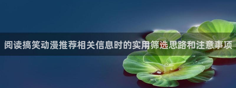 韩漫新作推荐：阅读搞笑动漫推荐相关信息时的实用筛选思路和注意事项配图