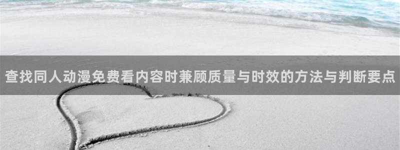 韩漫漫画免费网站:查找同人动漫免费看内容时兼顾质量与时效的方法与判断要点配图