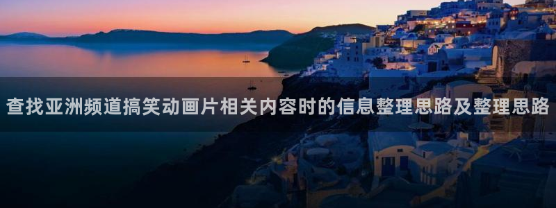 韩国漫画在线网站：查找亚洲频道搞笑动画片相关内容时的信息整理思路及整理思路配图