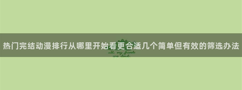 免费韩漫阅读:热门完结动漫排行从哪里开始看更合适几个简单但有效的筛选办法配图