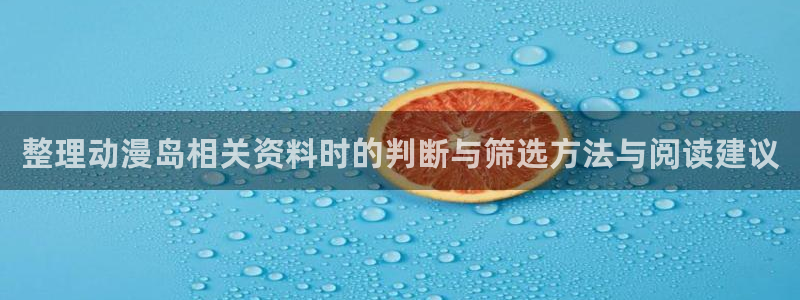 韩漫漫画在线:整理动漫岛相关资料时的判断与筛选方法与阅读建议配图