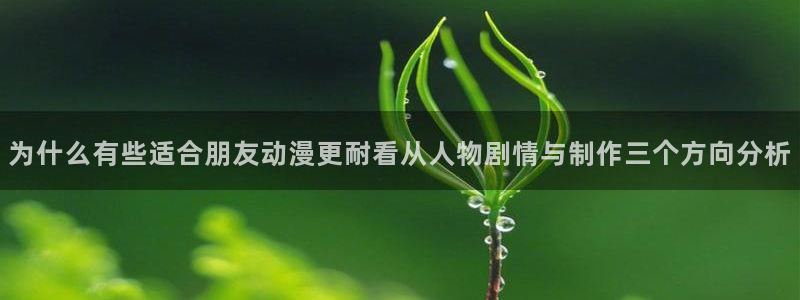 韩漫连载推荐:为什么有些适合朋友动漫更耐看从人物剧情与制作三个方向分析配图